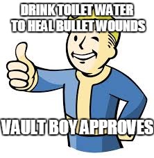 DRINK TOILET WATER TO HEAL BULLET WOUNDS VAULT BOY APPROVES | image tagged in vault boy approves | made w/ Imgflip meme maker