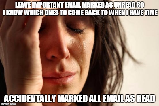 perhaps now is the time to adopt a different strategy for organizing my email | LEAVE IMPORTANT EMAIL MARKED AS UNREAD SO I KNOW WHICH ONES TO COME BACK TO WHEN I HAVE TIME ACCIDENTALLY MARKED ALL EMAIL AS READ | image tagged in memes,first world problems | made w/ Imgflip meme maker