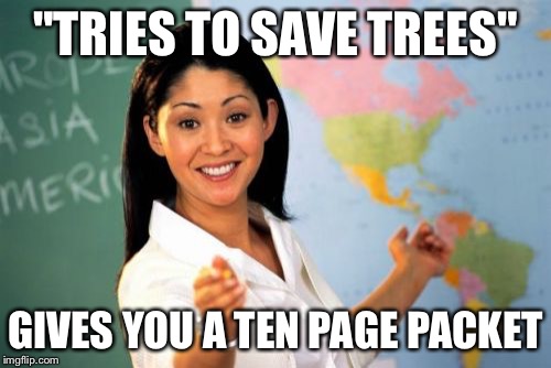 Unhelpful High School Teacher | "TRIES TO SAVE TREES" GIVES YOU A TEN PAGE PACKET | image tagged in memes,unhelpful high school teacher | made w/ Imgflip meme maker