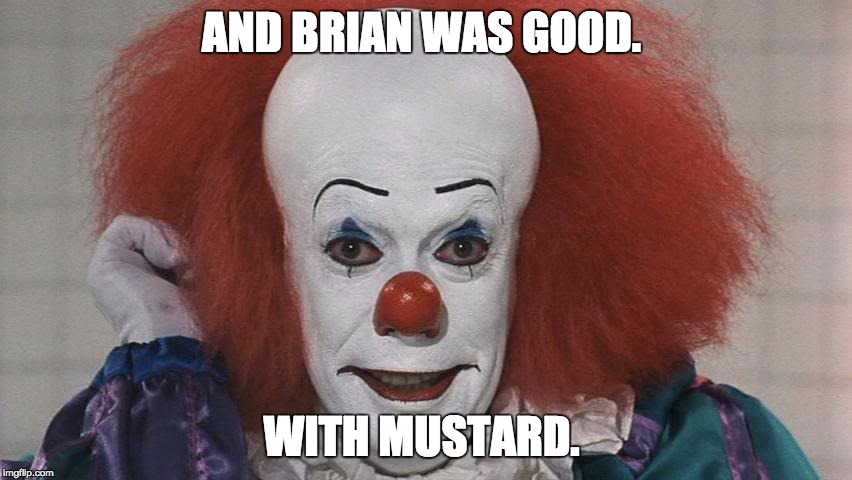 Pennywise | AND BRIAN WAS GOOD. WITH MUSTARD. | image tagged in pennywise | made w/ Imgflip meme maker