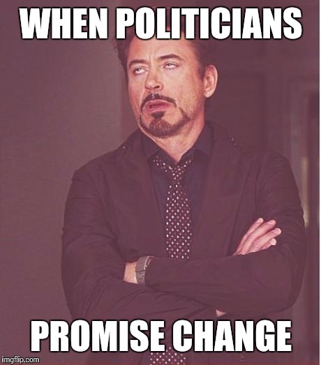 Sure... | WHEN POLITICIANS PROMISE CHANGE | image tagged in memes,face you make robert downey jr | made w/ Imgflip meme maker