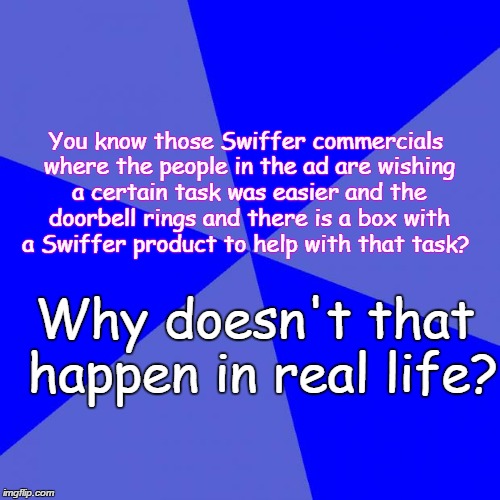 Blank Blue Background | You know those Swiffer commercials where the people in the ad are wishing a certain task was easier and the doorbell rings and there is a bo | image tagged in memes,blank blue background | made w/ Imgflip meme maker