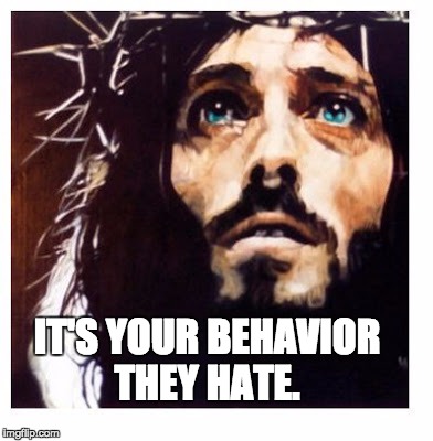 IT'S YOUR BEHAVIOR THEY HATE. | image tagged in blue-eyed jesus | made w/ Imgflip meme maker