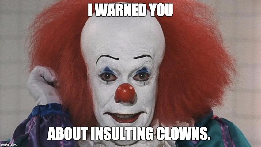 Pennywise | I WARNED YOU ABOUT INSULTING CLOWNS. | image tagged in pennywise | made w/ Imgflip meme maker