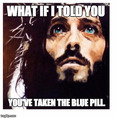 WHAT IF I TOLD YOU YOU'VE TAKEN THE BLUE PILL. | image tagged in blue-eyed jesus | made w/ Imgflip meme maker