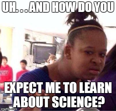 CURRICULUM QUESTIONS | UH. . . AND HOW DO YOU EXPECT ME TO LEARN ABOUT SCIENCE? | image tagged in confused black girl,science,curriculum | made w/ Imgflip meme maker