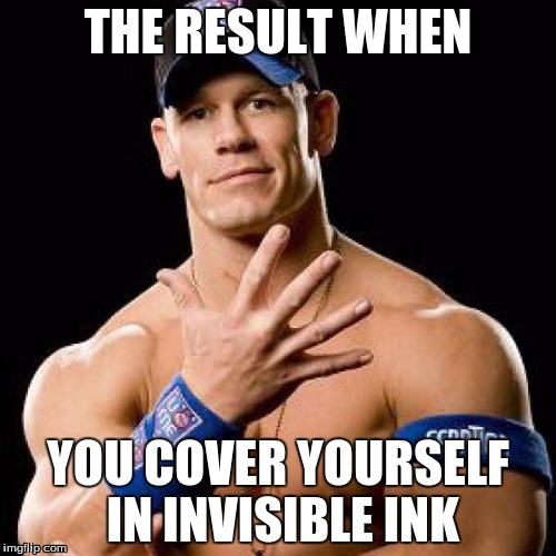 John Cena | THE RESULT WHEN YOU COVER YOURSELF IN INVISIBLE INK | image tagged in john cena | made w/ Imgflip meme maker