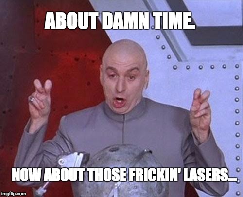 Dr Evil Laser Meme | ABOUT DAMN TIME. NOW ABOUT THOSE FRICKIN' LASERS... | image tagged in memes,dr evil laser | made w/ Imgflip meme maker