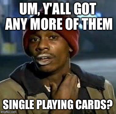 Y'all Got Any More Of That Meme | UM, Y'ALL GOT ANY MORE OF THEM SINGLE PLAYING CARDS? | image tagged in tyrone biggums | made w/ Imgflip meme maker