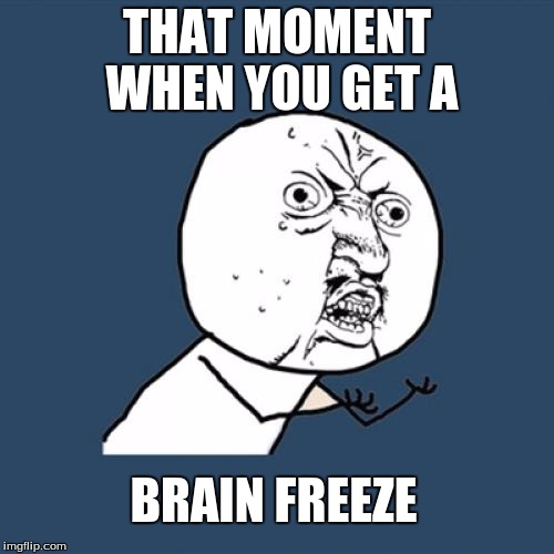 Y U No Meme | THAT MOMENT WHEN YOU GET A BRAIN FREEZE | image tagged in memes,y u no | made w/ Imgflip meme maker