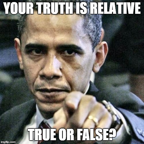 RIDDLE ME THIS | YOUR TRUTH IS RELATIVE TRUE OR FALSE? | image tagged in memes,pissed off obama | made w/ Imgflip meme maker