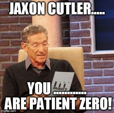 Maury Lie Detector Meme | JAXON CUTLER..... YOU ............ ARE PATIENT ZERO! | image tagged in memes,maury lie detector | made w/ Imgflip meme maker