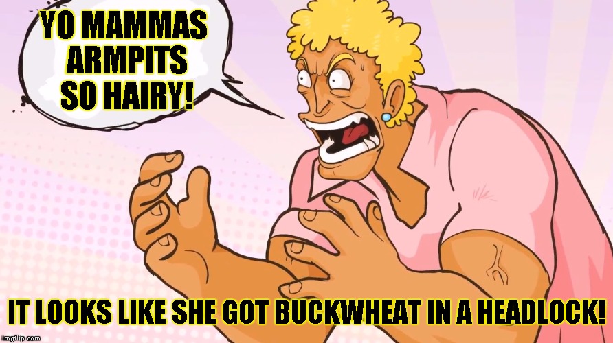 YO MOMMA! | YO MAMMAS ARMPITS SO HAIRY! IT LOOKS LIKE SHE GOT BUCKWHEAT IN A HEADLOCK! | image tagged in yo momma | made w/ Imgflip meme maker