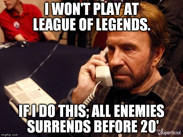 Chuck Norris Phone Meme | I WON'T PLAY AT LEAGUE OF LEGENDS. IF I DO THIS; ALL ENEMIES SURRENDS BEFORE 20' | image tagged in chuck norris phone | made w/ Imgflip meme maker