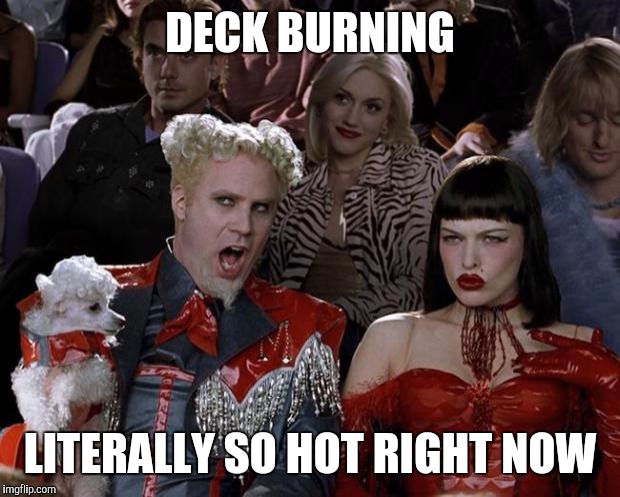 Mugatu So Hot Right Now Meme | DECK BURNING LITERALLY SO HOT RIGHT NOW | image tagged in memes,mugatu so hot right now | made w/ Imgflip meme maker