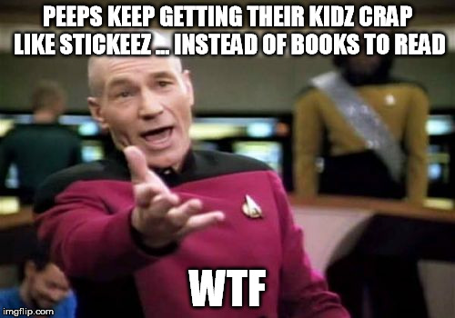 Picard Wtf | PEEPS KEEP GETTING THEIR KIDZ CRAP LIKE STICKEEZ ... INSTEAD OF BOOKS TO READ WTF | image tagged in memes,picard wtf | made w/ Imgflip meme maker