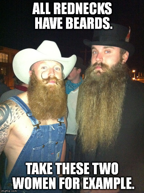 Rednecks and their beards | ALL REDNECKS HAVE BEARDS. TAKE THESE TWO WOMEN FOR EXAMPLE. | image tagged in memes,beards,redneck | made w/ Imgflip meme maker