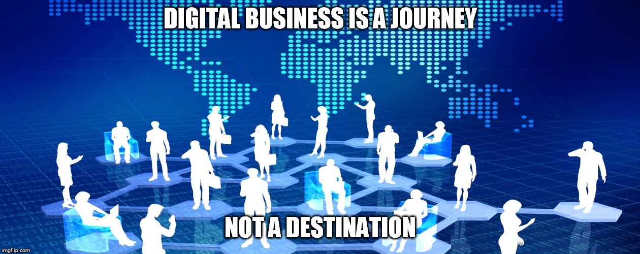 DIGITAL BUSINESS IS A JOURNEY NOT A DESTINATION | image tagged in digital | made w/ Imgflip meme maker