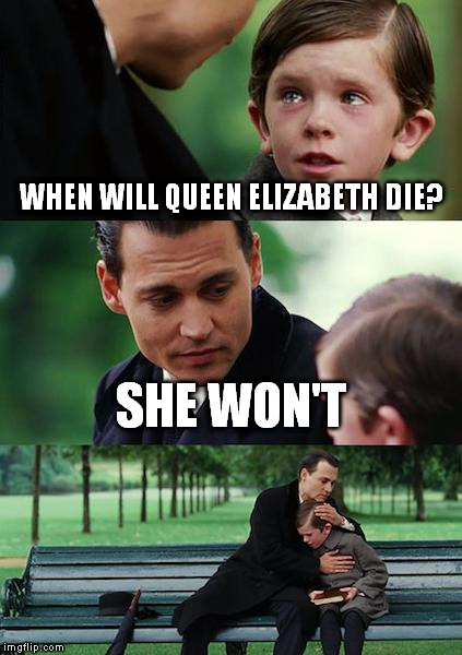 Finding Neverland Meme | WHEN WILL QUEEN ELIZABETH DIE? SHE WON'T | image tagged in memes,finding neverland | made w/ Imgflip meme maker