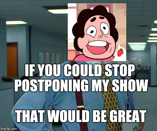 I had to move the letters for Stevens face | IF YOU COULD STOP POSTPONING MY SHOW THAT WOULD BE GREAT | image tagged in memes,that would be great,steven universe | made w/ Imgflip meme maker