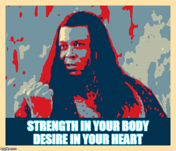 I give you these! | STRENGTH IN YOUR BODY DESIRE IN YOUR HEART | image tagged in thulsa doom,memes | made w/ Imgflip meme maker