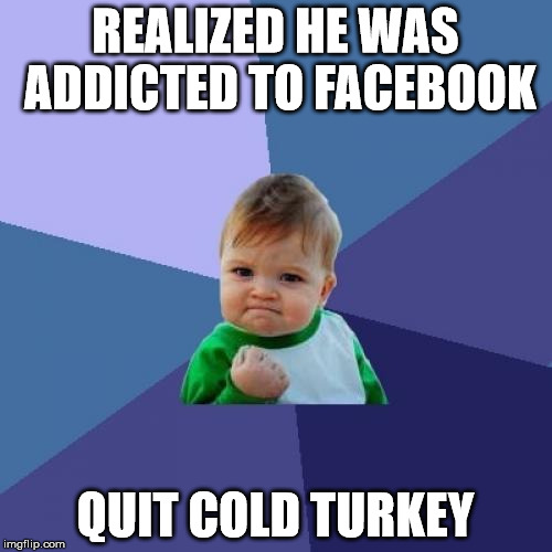 Success Kid Meme | REALIZED HE WAS ADDICTED TO FACEBOOK QUIT COLD TURKEY | image tagged in memes,success kid | made w/ Imgflip meme maker