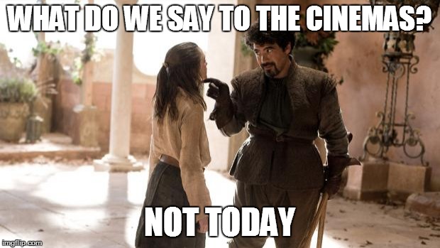 game of thrones arya | WHAT DO WE SAY TO THE CINEMAS? NOT TODAY | image tagged in game of thrones arya | made w/ Imgflip meme maker