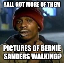 Y'all Got Any More Of That Meme | YALL GOT MORE OF THEM PICTURES OF BERNIE SANDERS WALKING? | image tagged in dave chappelle | made w/ Imgflip meme maker