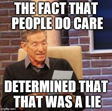 Maury Lie Detector Meme | THE FACT THAT PEOPLE DO CARE DETERMINED THAT THAT WAS A LIE | image tagged in memes,maury lie detector | made w/ Imgflip meme maker