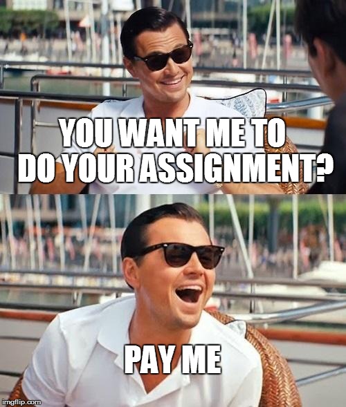 Leonardo Dicaprio Wolf Of Wall Street | YOU WANT ME TO DO YOUR ASSIGNMENT? PAY ME | image tagged in memes,leonardo dicaprio wolf of wall street | made w/ Imgflip meme maker