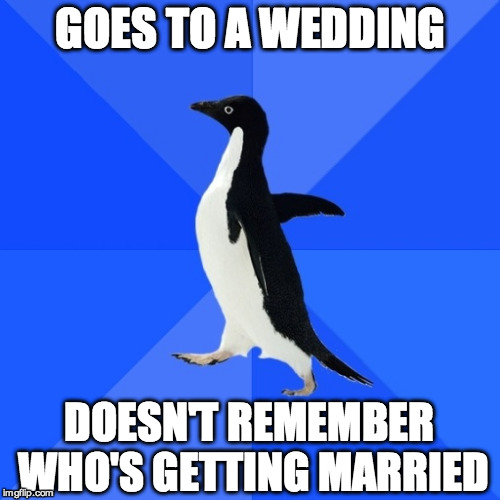 Socially Awkward Penguin | GOES TO A WEDDING DOESN'T REMEMBER WHO'S GETTING MARRIED | image tagged in pinguin,socially awkward penguin | made w/ Imgflip meme maker