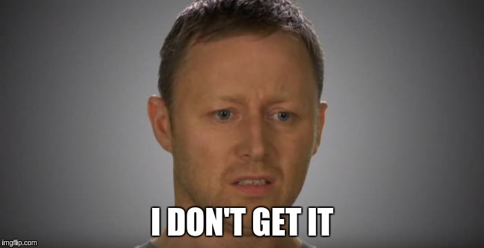 I don't get it | I DON'T GET IT | image tagged in limmy show,i don't get it | made w/ Imgflip meme maker