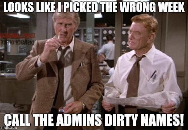 Just figured out why I'm getting downvoted | LOOKS LIKE I PICKED THE WRONG WEEK CALL THE ADMINS DIRTY NAMES! | image tagged in airplane wrong week | made w/ Imgflip meme maker