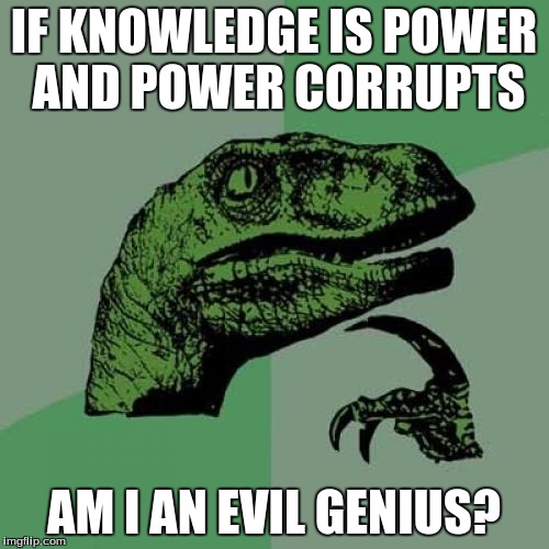 Philosoraptor Meme | IF KNOWLEDGE IS POWER AND POWER CORRUPTS AM I AN EVIL GENIUS? | image tagged in memes,philosoraptor | made w/ Imgflip meme maker