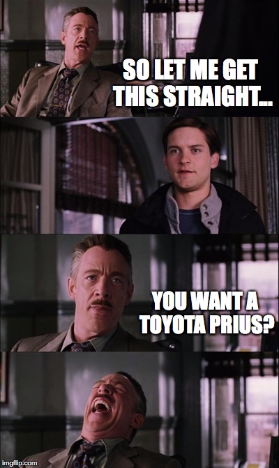 Spiderman Laugh Meme | SO LET ME GET THIS STRAIGHT... YOU WANT A TOYOTA PRIUS? | image tagged in memes,spiderman laugh | made w/ Imgflip meme maker