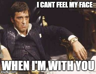 I can't feel my face when I'm with you | I CANT FEEL MY FACE WHEN I'M WITH YOU | image tagged in cocaine,scarface,the weekend,tony montana,face,movies | made w/ Imgflip meme maker