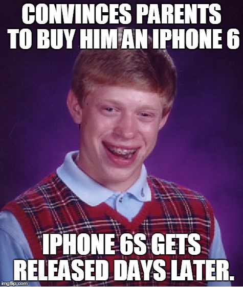 Bad Luck Brian Meme | CONVINCES PARENTS TO BUY HIM AN IPHONE 6 IPHONE 6S GETS RELEASED DAYS LATER. | image tagged in memes,bad luck brian | made w/ Imgflip meme maker