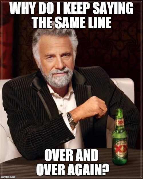 The Most Interesting Man In The World Meme | WHY DO I KEEP SAYING THE SAME LINE OVER AND OVER AGAIN? | image tagged in memes,the most interesting man in the world | made w/ Imgflip meme maker