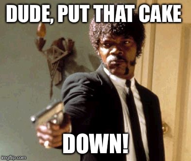Say That Again I Dare You | DUDE, PUT THAT CAKE DOWN! | image tagged in memes,say that again i dare you | made w/ Imgflip meme maker