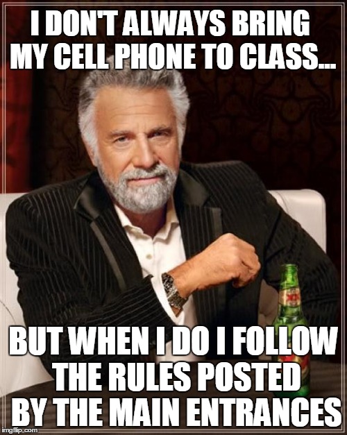 The Most Interesting Man In The World Meme | I DON'T ALWAYS BRING MY CELL PHONE TO CLASS... BUT WHEN I DO I FOLLOW THE RULES POSTED BY THE MAIN ENTRANCES | image tagged in memes,the most interesting man in the world | made w/ Imgflip meme maker