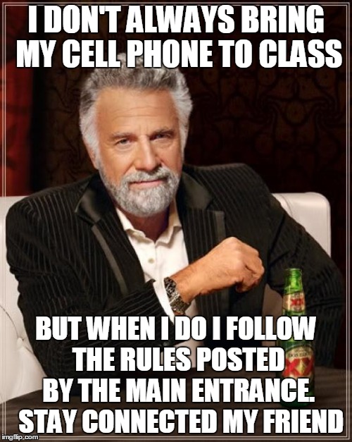 The Most Interesting Man In The World | I DON'T ALWAYS BRING MY CELL PHONE TO CLASS BUT WHEN I DO I FOLLOW THE RULES POSTED BY THE MAIN ENTRANCE. 
STAY CONNECTED MY FRIEND | image tagged in memes,the most interesting man in the world | made w/ Imgflip meme maker