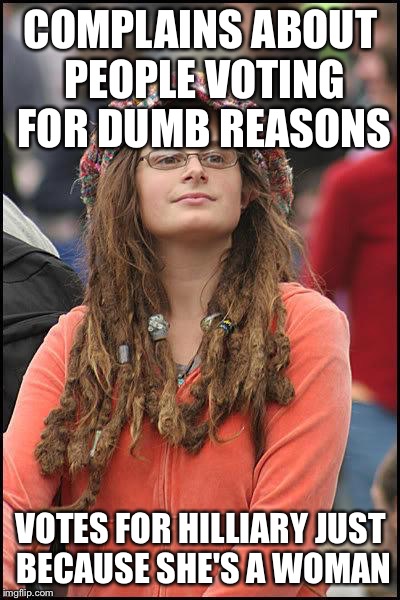 feminist chick | COMPLAINS ABOUT PEOPLE VOTING FOR DUMB REASONS VOTES FOR HILLIARY JUST BECAUSE SHE'S A WOMAN | image tagged in feminist chick | made w/ Imgflip meme maker