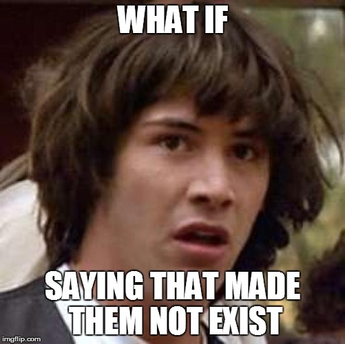 Conspiracy Keanu Meme | WHAT IF SAYING THAT MADE THEM NOT EXIST | image tagged in memes,conspiracy keanu | made w/ Imgflip meme maker
