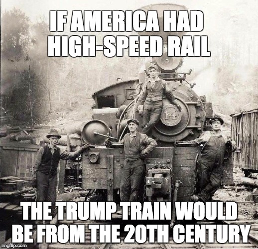 Trump Train | IF AMERICA HAD HIGH-SPEED RAIL THE TRUMP TRAIN WOULD BE FROM THE 20TH CENTURY | image tagged in trump train,high-speed rail,donald trump | made w/ Imgflip meme maker