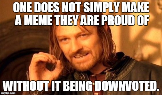 One Does Not Simply Meme | ONE DOES NOT SIMPLY MAKE A MEME THEY ARE PROUD OF WITHOUT IT BEING DOWNVOTED. | image tagged in memes,one does not simply | made w/ Imgflip meme maker