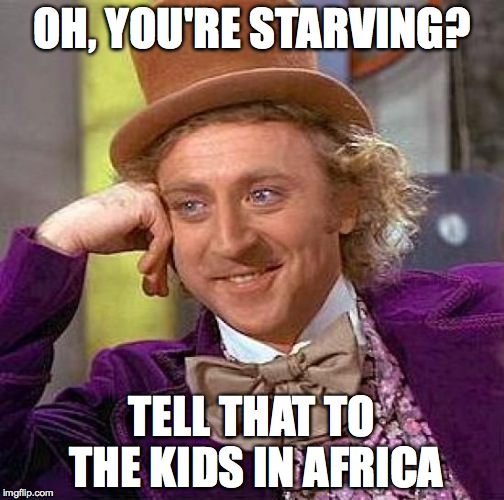 Creepy Condescending Wonka Meme | OH, YOU'RE STARVING? TELL THAT TO THE KIDS IN AFRICA | image tagged in memes,creepy condescending wonka | made w/ Imgflip meme maker