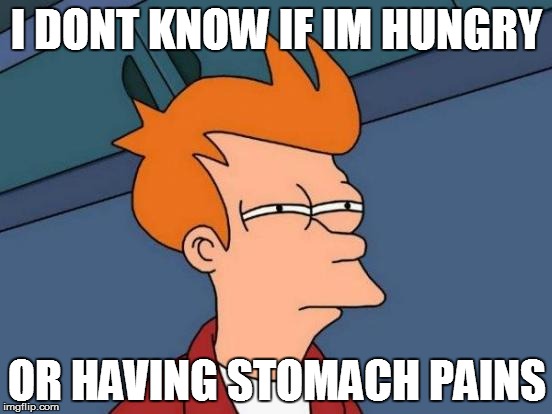 Futurama Fry | I DONT KNOW IF IM HUNGRY OR HAVING STOMACH PAINS | image tagged in memes,futurama fry | made w/ Imgflip meme maker