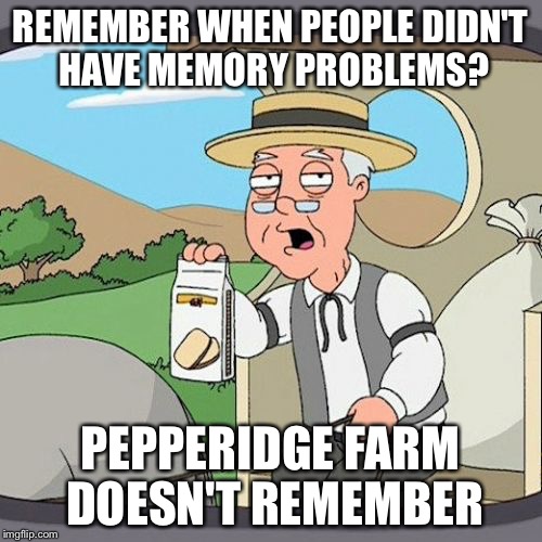 Pepperidge Farm Remembers Meme | REMEMBER WHEN PEOPLE DIDN'T HAVE MEMORY PROBLEMS? PEPPERIDGE FARM DOESN'T REMEMBER | image tagged in memes,pepperidge farm remembers | made w/ Imgflip meme maker