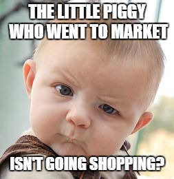Skeptical Baby | THE LITTLE PIGGY WHO WENT TO MARKET ISN'T GOING SHOPPING? | image tagged in memes,skeptical baby | made w/ Imgflip meme maker