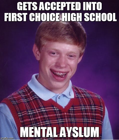 Bad Luck Brian Meme | GETS ACCEPTED INTO FIRST CHOICE HIGH SCHOOL MENTAL AYSLUM | image tagged in memes,bad luck brian | made w/ Imgflip meme maker